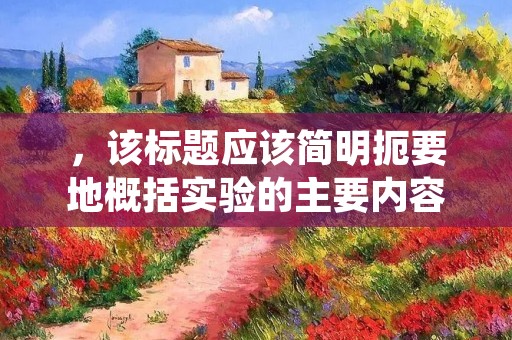 ,该标题应该简明扼要地概括实验的主要内容和目的,以便读者能够快速了解实验的主要内容。
