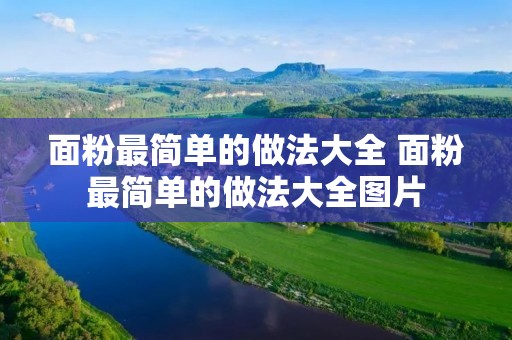 面粉最简单的做法大全 面粉最简单的做法大全图片