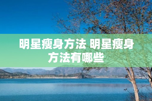 明星瘦身方法 明星瘦身方法有哪些
