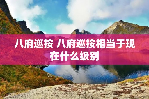 八府巡按 八府巡按相当于现在什么级别