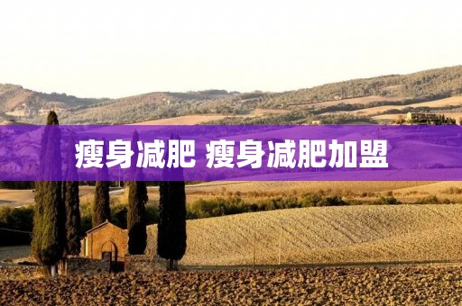 瘦身减肥 瘦身减肥加盟 瘦身减肥 瘦身减肥加盟