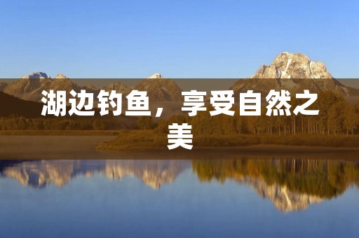 湖边钓鱼，享受自然之美