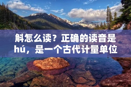 斛怎么读？正确的读音是hú，是一个古代计量单位，也是中药中常用的一种药材。在中医中，斛被认为是一种非常珍贵的药材，具有清热解毒、润肺止咳、滋阴降火等功效。那么，斛到底是什么？它的功效有哪些？如何使用？下面我们来一一了解。