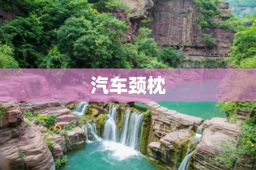 汽车颈枕：为您的驾驶旅途带来更舒适的体验