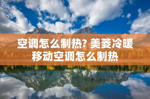 空调怎么制热? 美菱冷暖移动空调怎么制热 空调怎么制热? 美菱冷暖移动空调怎么制热