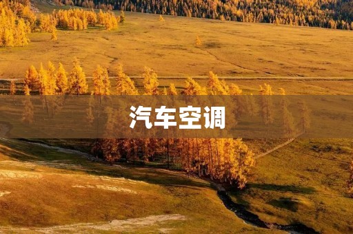 汽车空调：为你的驾驶带来清凉