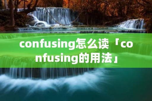 confusing怎么读「confusing的用法」