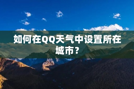 如何在QQ天气中设置所在城市?