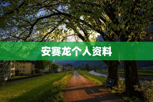 安赛龙个人资料：一位才华横溢的年轻演员