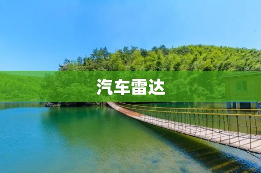 汽车雷达:安全驾驶的必备装备 汽车雷达:安全驾驶的必备装备