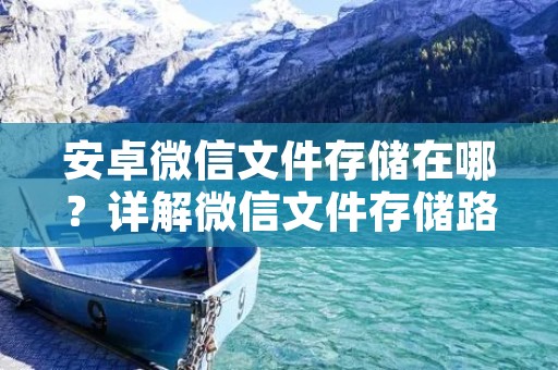 安卓微信文件存储在哪?详解微信文件存储路径