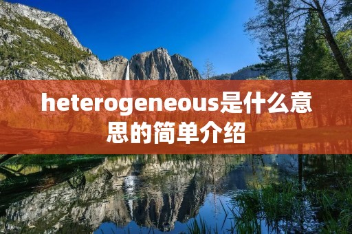 heterogeneous是什么意思的简单介绍 heterogeneous是什么意思的简单介绍