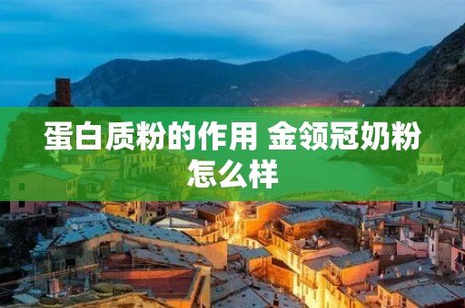蛋白质粉的作用 金领冠奶粉怎么样