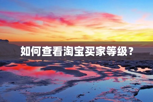 如何查看淘宝买家等级?