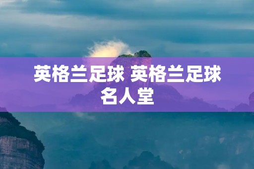 英格兰足球 英格兰足球名人堂 英格兰足球 英格兰足球名人堂