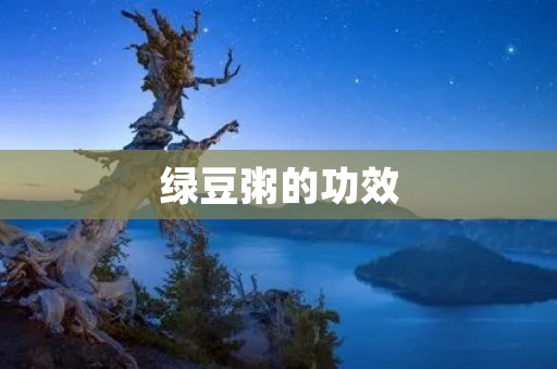 绿豆粥的功效:清热解毒,降火利水,润肺止咳 绿豆粥的功效:清热解毒,降火利水,润肺止咳