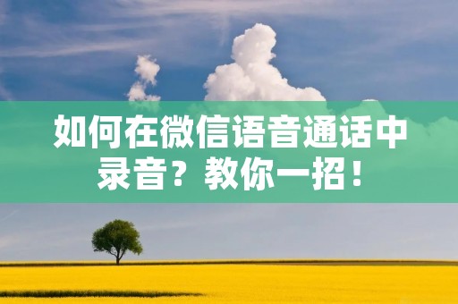 如何在微信语音通话中录音?教你一招!