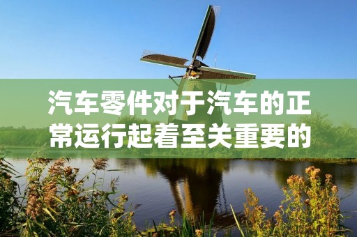 汽车零件对于汽车的正常运行起着至关重要的作用。随着汽车市场的不断扩大,汽车零件的需求量也在不断增加。那么,什么是汽车零件?汽车零件是指汽车整车装配的各种零件,包括发动机、变速器、轮胎、刹车、悬挂、电气设备等。汽车零件可以根据其功能和用途分为不同的种类。 汽车零件对于汽车的正常运行起着至关重要的作用。随着汽车市场的不断扩大,汽车零件的需求量也在不断增加。那么,什么是汽车零件?汽车零件是指汽车整车装配的各种零件,包括发动机、变速器、轮胎、刹车、悬挂、电气设备等。汽车零件可以根据其功能和用途分为不同的种类。