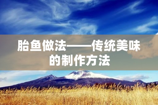 胎鱼做法——传统美味的制作方法 胎鱼做法——传统美味的制作方法