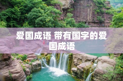 爱国成语 带有国字的爱国成语