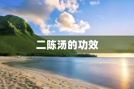 二陈汤的功效:清热解毒,祛湿散寒,调理气血 二陈汤的功效:清热解毒,祛湿散寒,调理气血
