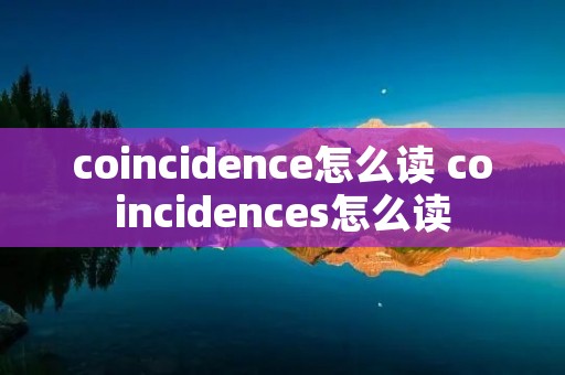 coincidence怎么读 coincidences怎么读