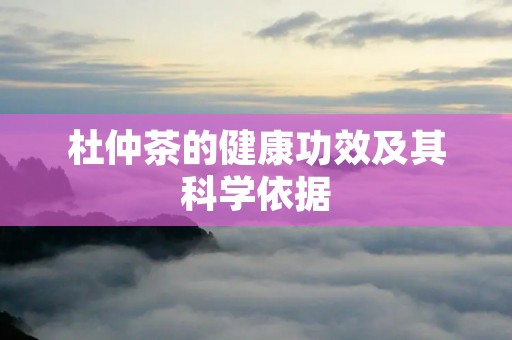 杜仲茶的健康功效及其科学依据 杜仲茶的健康功效及其科学依据