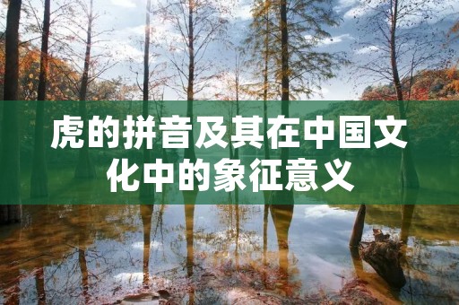 虎的拼音及其在中国文化中的象征意义