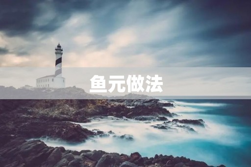鱼元做法：让你轻松做出美味的鱼元
