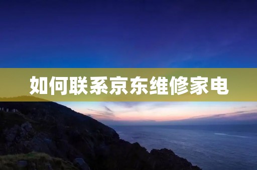 如何联系京东维修家电