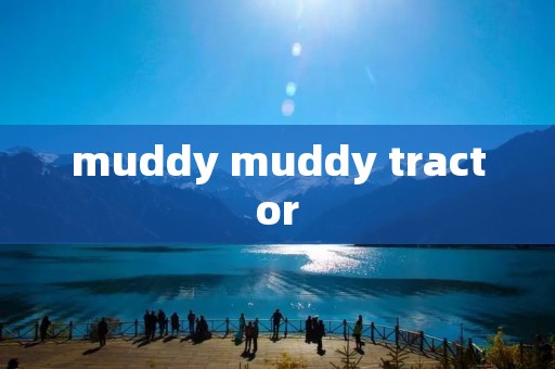 muddy muddy tractor