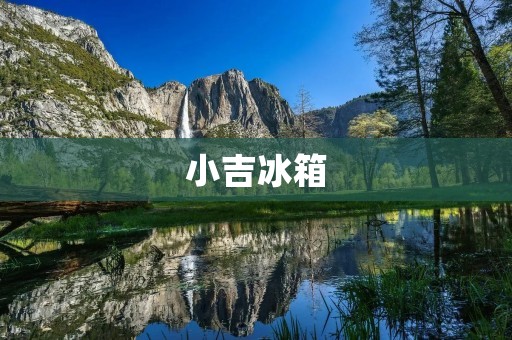小吉冰箱：一线品质，二线价格
