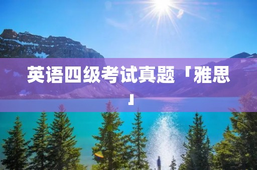 英语四级考试真题「雅思」