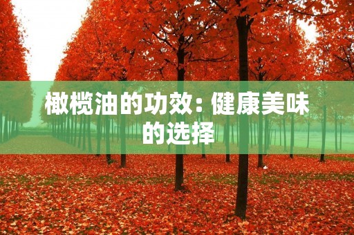 橄榄油的功效: 健康美味的选择 橄榄油的功效: 健康美味的选择