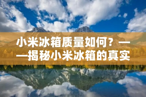 小米冰箱质量如何？——揭秘小米冰箱的真实面貌