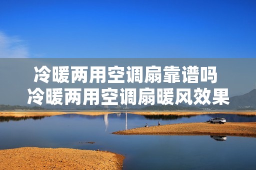 冷暖两用空调扇靠谱吗 冷暖两用空调扇暖风效果好吗 冷暖两用空调扇靠谱吗 冷暖两用空调扇暖风效果好吗