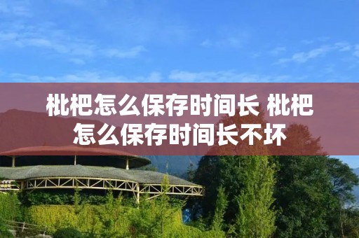 枇杷怎么保存时间长 枇杷怎么保存时间长不坏
