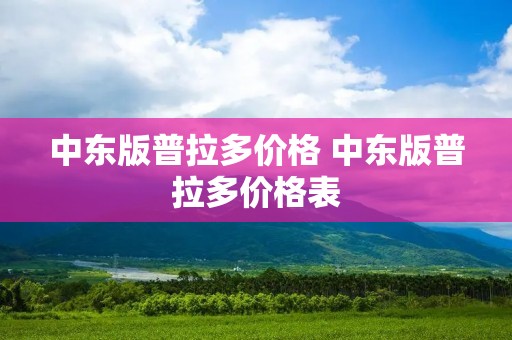 中东版普拉多价格 中东版普拉多价格表 中东版普拉多价格 中东版普拉多价格表