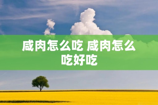 咸肉怎么吃 咸肉怎么吃好吃 咸肉怎么吃 咸肉怎么吃好吃