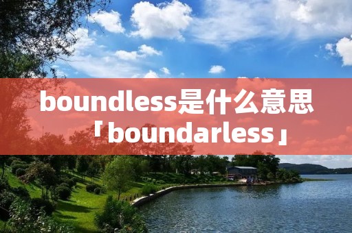 boundless是什么意思「boundarless」