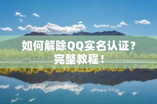 如何解除QQ实名认证?完整教程!