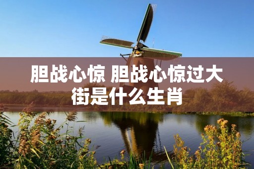 胆战心惊 胆战心惊过大街是什么生肖