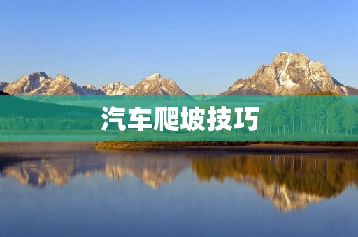 汽车爬坡技巧：如何轻松应对陡峭山路？