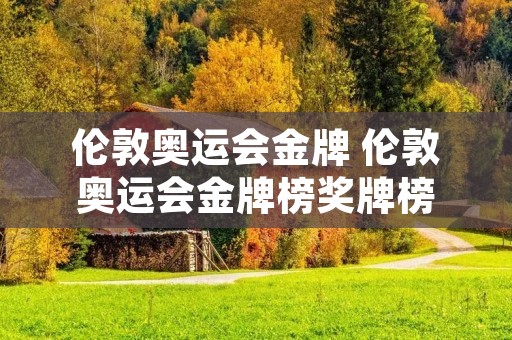 伦敦奥运会金牌 伦敦奥运会金牌榜奖牌榜 伦敦奥运会金牌 伦敦奥运会金牌榜奖牌榜