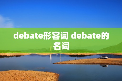 debate形容词 debate的名词