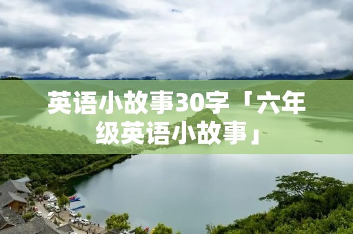 英语小故事30字「六年级英语小故事」