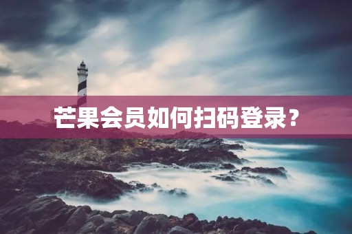 芒果会员如何扫码登录?