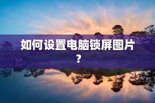 如何设置电脑锁屏图片?