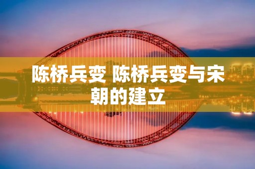 陈桥兵变 陈桥兵变与宋朝的建立