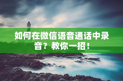 如何在微信语音通话中录音?教你一招!